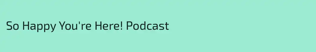 So Happy You're Here! Podcast
